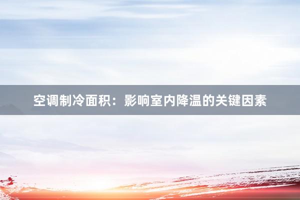 空调制冷面积：影响室内降温的关键因素