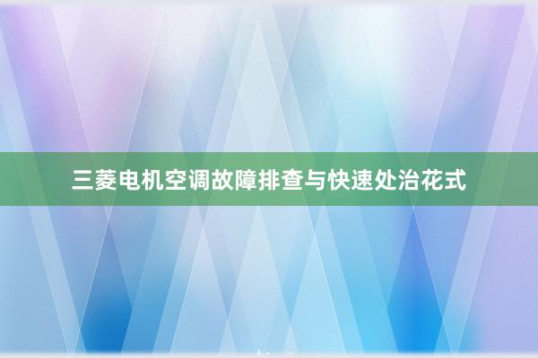 三菱电机空调故障排查与快速处治花式