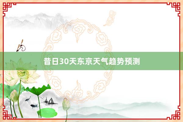 昔日30天东京天气趋势预测