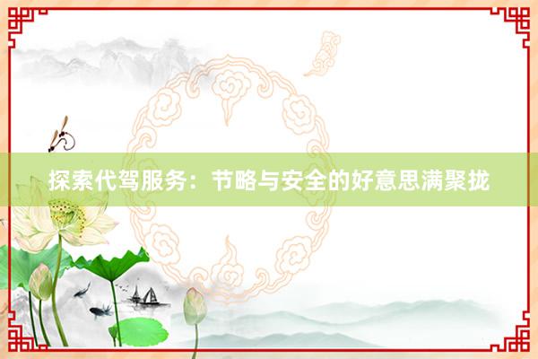 探索代驾服务：节略与安全的好意思满聚拢